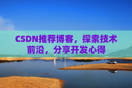 CSDN推荐博客，探索技术前沿，分享开发心得